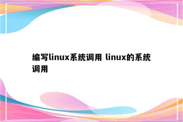 编写linux系统调用 linux的系统调用