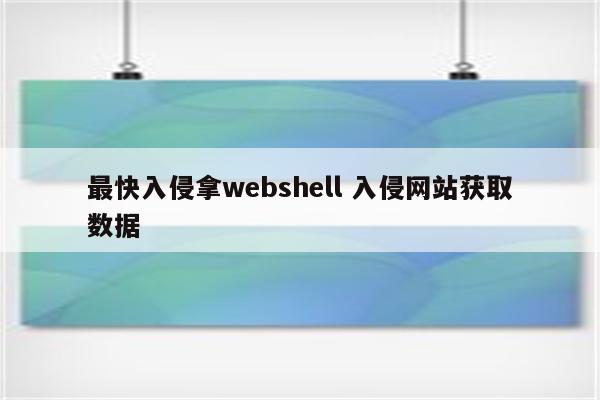 最快入侵拿webshell 入侵网站获取数据