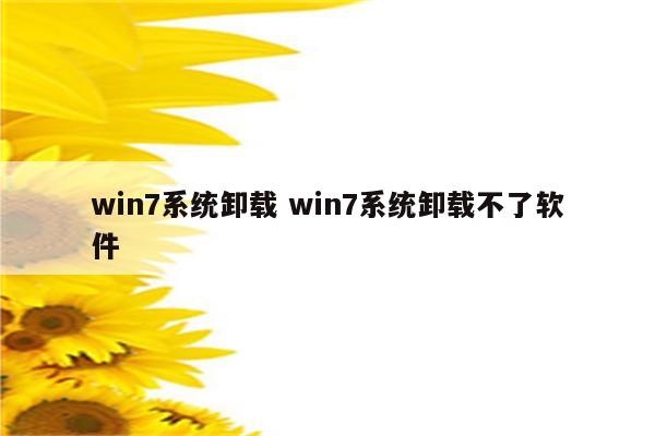 win7系统卸载 win7系统卸载不了软件