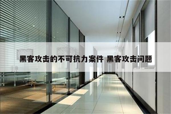 黑客攻击的不可抗力案件 黑客攻击问题