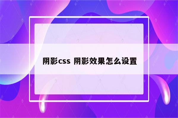 阴影css 阴影效果怎么设置