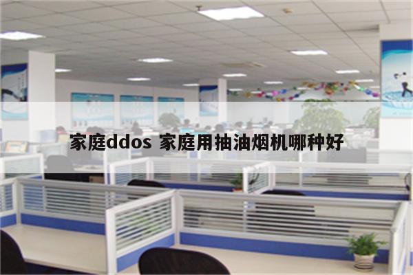 家庭ddos 家庭用抽油烟机哪种好