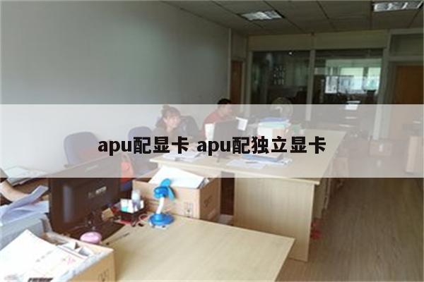 apu配显卡 apu配独立显卡