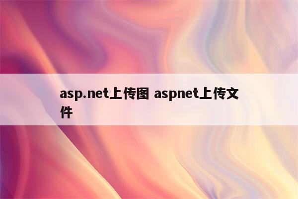 asp.net上传图 aspnet上传文件