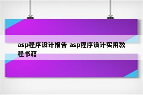 asp程序设计报告 asp程序设计实用教程书籍