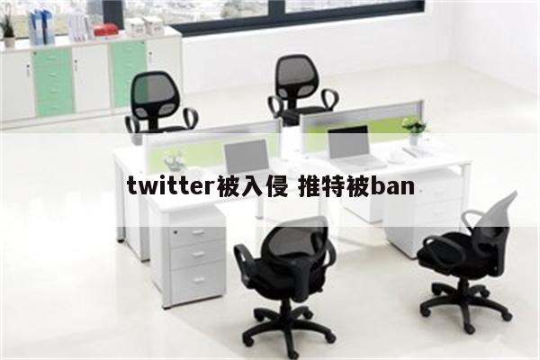 twitter被入侵 推特被ban