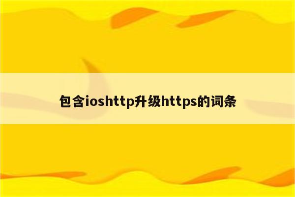 包含ioshttp升级https的词条