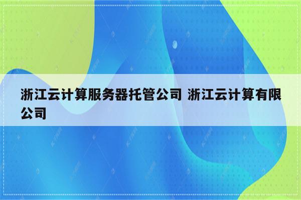 浙江云计算服务器托管公司 浙江云计算有限公司