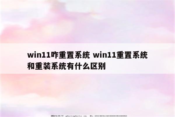 win11咋重置系统 win11重置系统和重装系统有什么区别