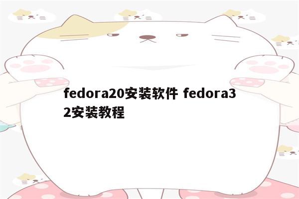 fedora20安装软件 fedora32安装教程