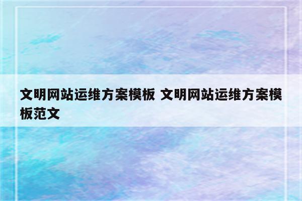 文明网站运维方案模板 文明网站运维方案模板范文