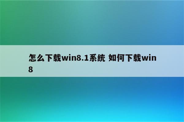 怎么下载win8.1系统 如何下载win8