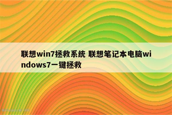 联想win7拯救系统 联想笔记本电脑windows7一键拯救