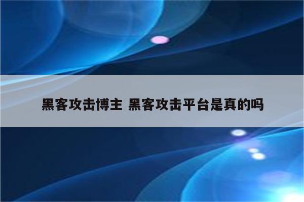 黑客攻击博主 黑客攻击平台是真的吗