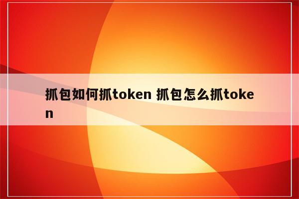 抓包如何抓token 抓包怎么抓token