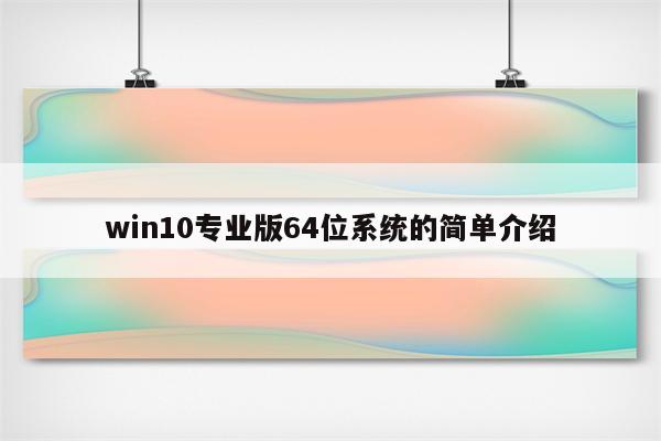 win10专业版64位系统的简单介绍