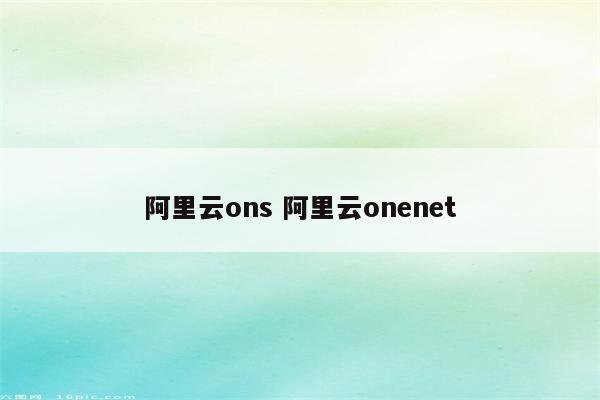 阿里云ons 阿里云onenet