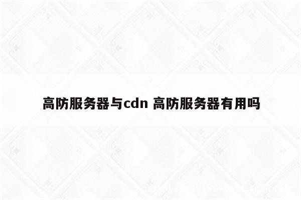 高防服务器与cdn 高防服务器有用吗