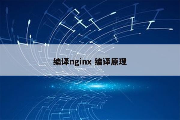 编译nginx 编译原理