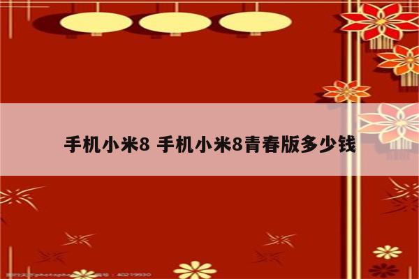 手机小米8 手机小米8青春版多少钱