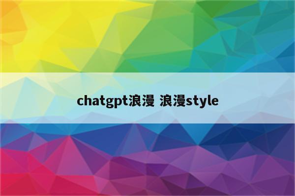 chatgpt浪漫 浪漫style