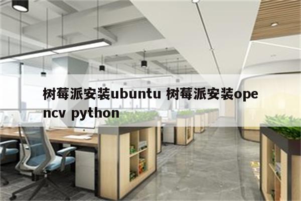 树莓派安装ubuntu 树莓派安装opencv python