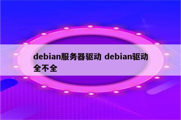 debian服务器驱动 debian驱动全不全