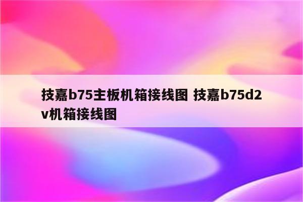 技嘉b75主板机箱接线图 技嘉b75d2v机箱接线图