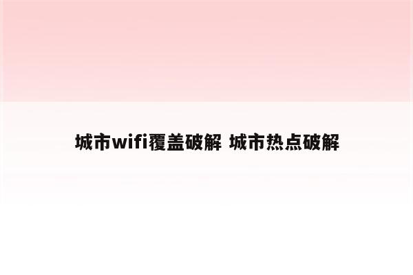 城市wifi覆盖破解 城市热点破解