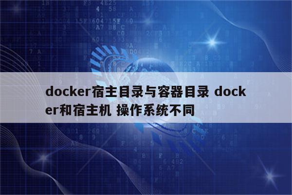 docker宿主目录与容器目录 docker和宿主机 操作系统不同