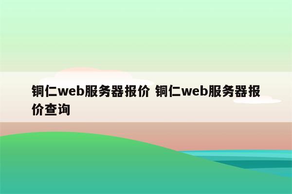 铜仁web服务器报价 铜仁web服务器报价查询