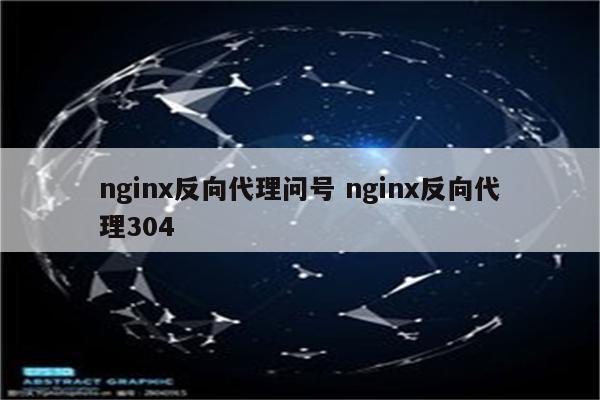 nginx反向代理问号 nginx反向代理304