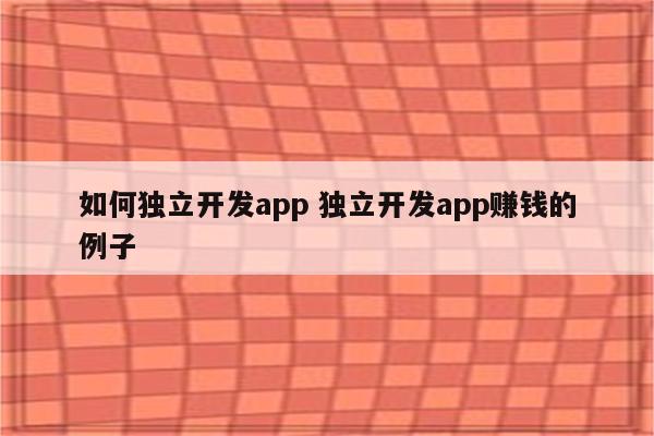 如何独立开发app 独立开发app赚钱的例子