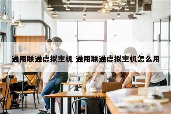 通用联通虚拟主机 通用联通虚拟主机怎么用