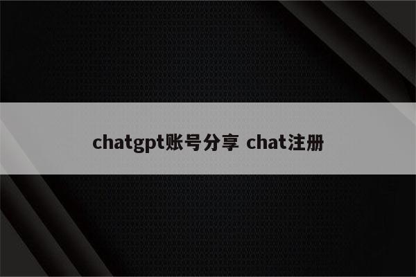 详细阅读:chatgpt账号分享 chat注册 chatgpt账号分享 chat注册