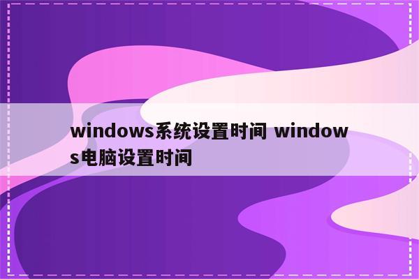 windows系统设置时间 windows电脑设置时间