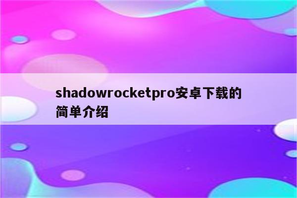 shadowrocketpro安卓下载的简单介绍