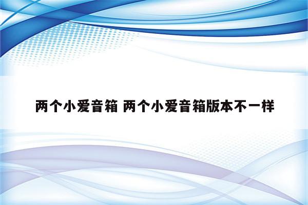 两个小爱音箱 两个小爱音箱版本不一样