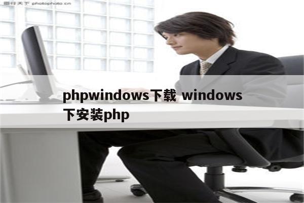 phpwindows下载 windows下安装php