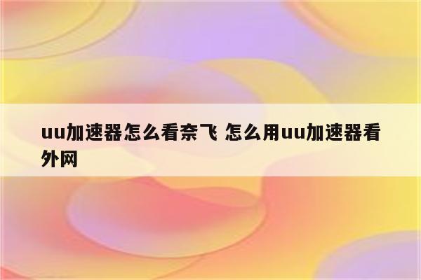 uu加速器怎么看奈飞 怎么用uu加速器看外网