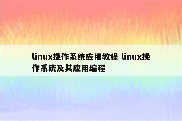 linux操作系统应用教程 linux操作系统及其应用编程