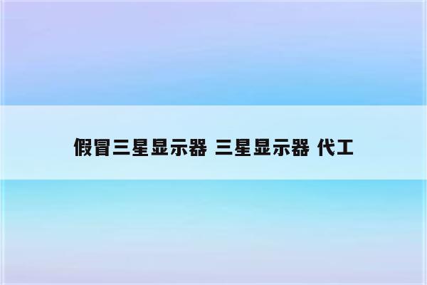 假冒三星显示器 三星显示器 代工
