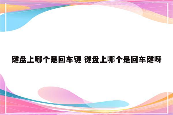 键盘上哪个是回车键 键盘上哪个是回车键呀