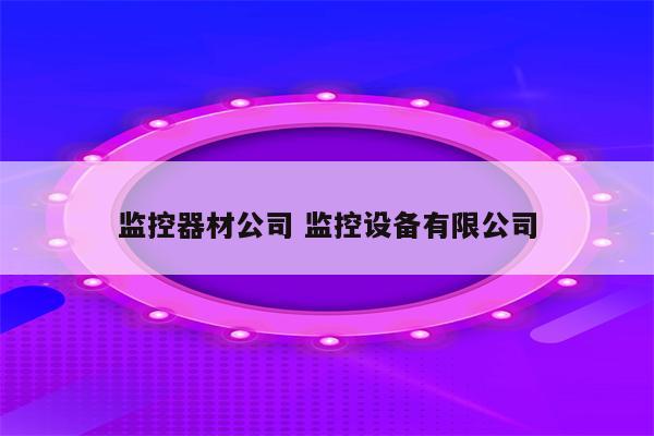 监控器材公司 监控设备有限公司