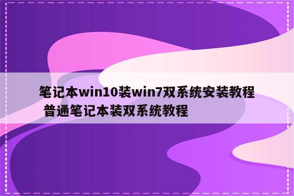 笔记本win10装win7双系统安装教程 普通笔记本装双系统教程