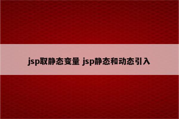 jsp取静态变量 jsp静态和动态引入