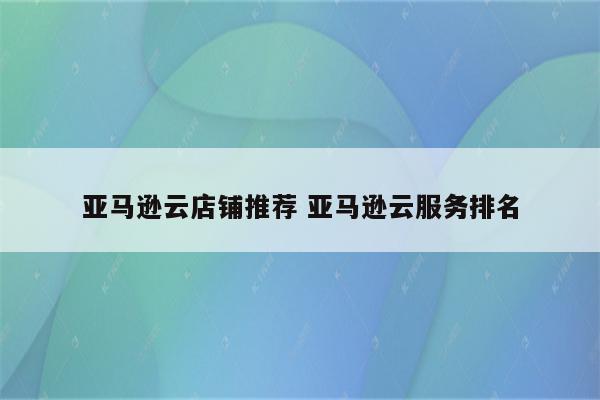 亚马逊云店铺推荐 亚马逊云服务排名