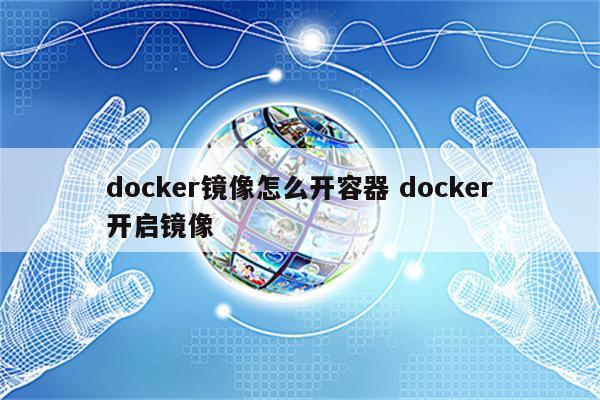 docker镜像怎么开容器 docker开启镜像