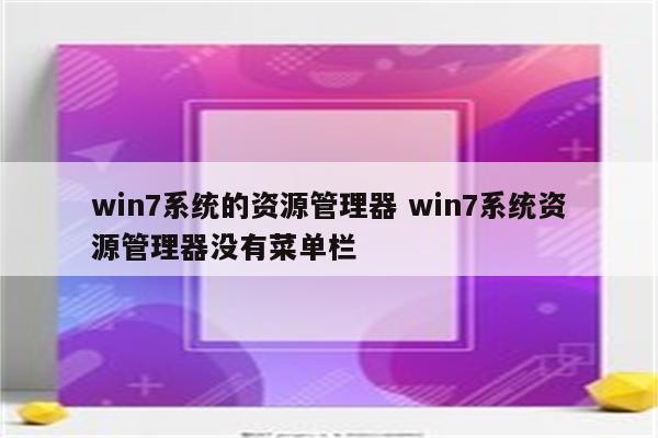 win7系统的资源管理器 win7系统资源管理器没有菜单栏