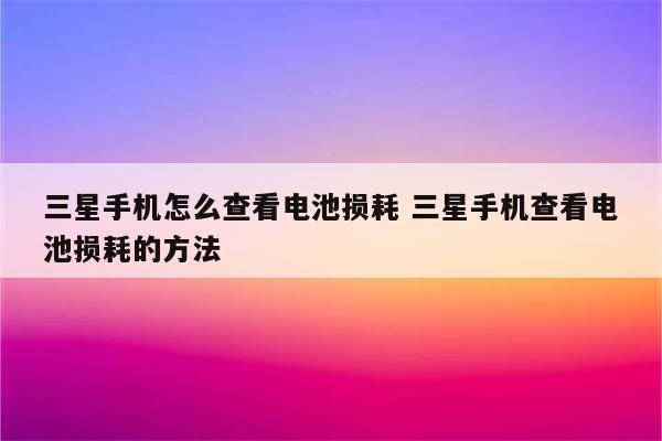 三星手机怎么查看电池损耗 三星手机查看电池损耗的方法